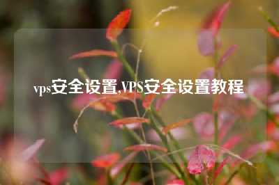 vps安全设置,VPS安全设置教程