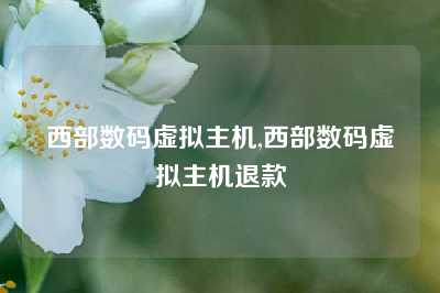 西部数码虚拟主机,西部数码虚拟主机退款