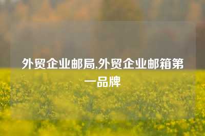 外贸企业邮局,外贸企业邮箱第一品牌