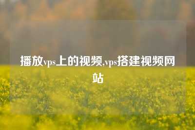播放vps上的视频,vps搭建视频网站