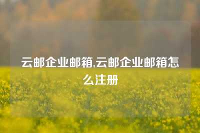 云邮企业邮箱,云邮企业邮箱怎么注册