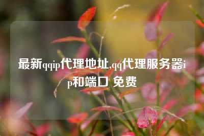最新qqip代理地址,qq代理服务器ip和端口 免费