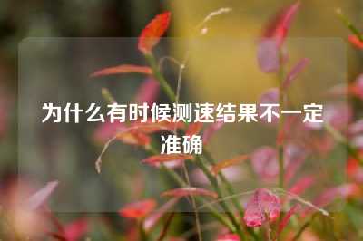 为什么有时候测速结果不一定准确