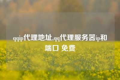 qqip代理地址,qq代理服务器ip和端口 免费