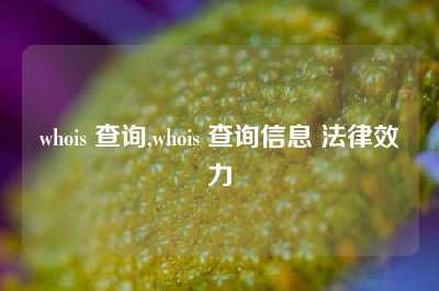 whois 查询,whois 查询信息 法律效力