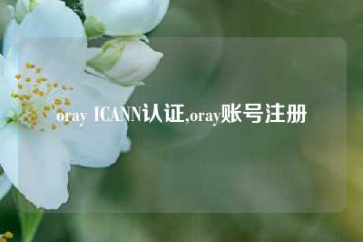 oray ICANN认证,oray账号注册