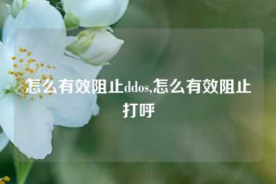 怎么有效阻止ddos,怎么有效阻止打呼
