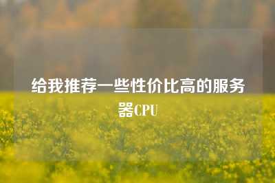 给我推荐一些性价比高的服务器CPU