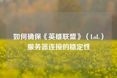如何确保《英雄联盟》（LoL）服务器连接的稳定性
