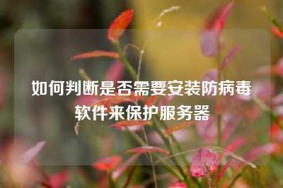 如何判断是否需要安装防病毒软件来保护服务器