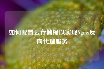 如何配置云存储桶以实现Nginx反向代理服务