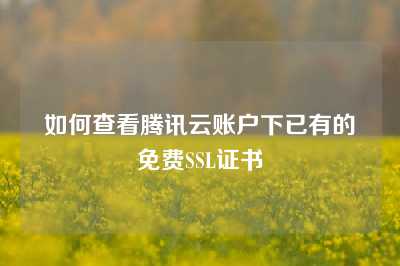 如何查看腾讯云账户下已有的免费SSL证书