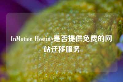 InMotion Hosting是否提供免费的网站迁移服务