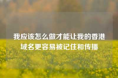 我应该怎么做才能让我的香港域名更容易被记住和传播