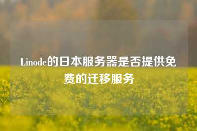Linode的日本服务器是否提供免费的迁移服务