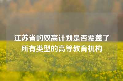 江苏省的双高计划是否覆盖了所有类型的高等教育机构
