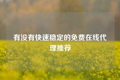 有没有快速稳定的免费在线代理推荐