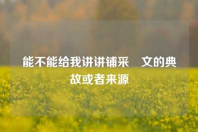 能不能给我讲讲铺采摛文的典故或者来源