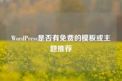 WordPress是否有免费的模板或主题推荐