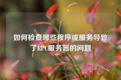 如何检查哪些程序或服务导致了RPC服务器的问题