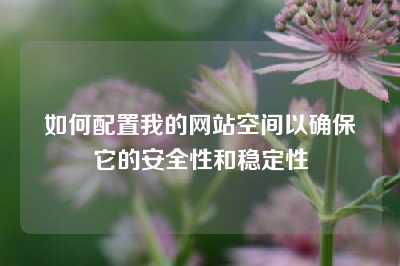 如何配置我的网站空间以确保它的安全性和稳定性
