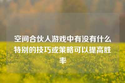 空间合伙人游戏中有没有什么特别的技巧或策略可以提高胜率