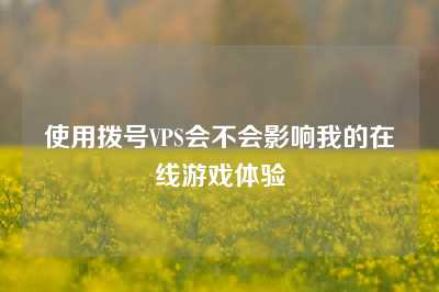 使用拨号VPS会不会影响我的在线游戏体验
