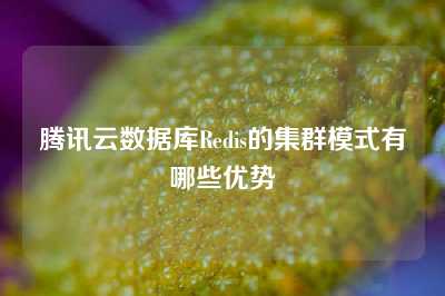 腾讯云数据库Redis的集群模式有哪些优势