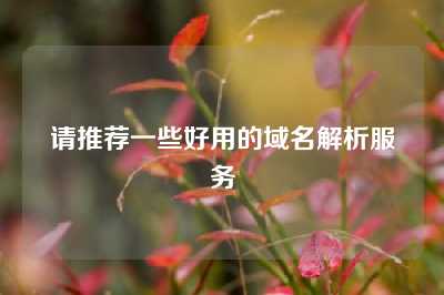 请推荐一些好用的域名解析服务