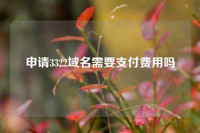 申请3322域名需要支付费用吗