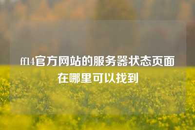 ff14官方网站的服务器状态页面在哪里可以找到