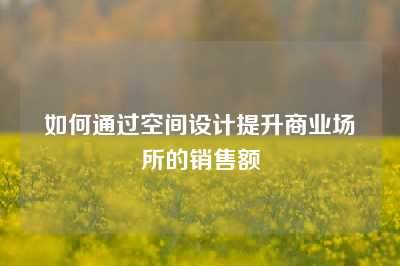 如何通过空间设计提升商业场所的销售额