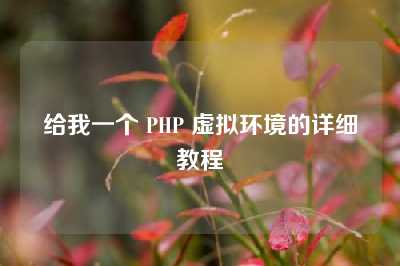 给我一个 PHP 虚拟环境的详细教程