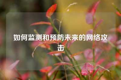 如何监测和预防未来的网络攻击
