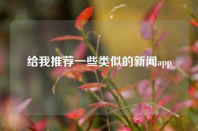 给我推荐一些类似的新闻app
