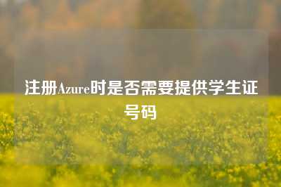注册Azure时是否需要提供学生证号码