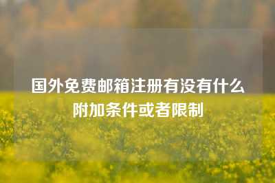 国外免费邮箱注册有没有什么附加条件或者限制