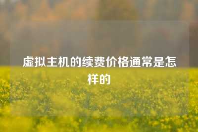 虚拟主机的续费价格通常是怎样的