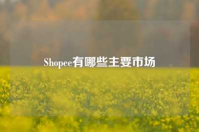 Shopee有哪些主要市场