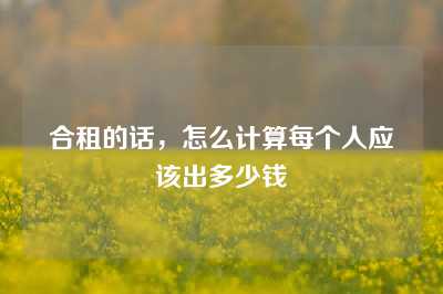 合租的话，怎么计算每个人应该出多少钱