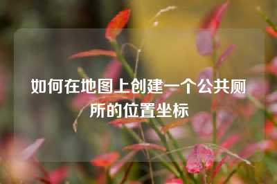 如何在地图上创建一个公共厕所的位置坐标