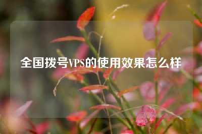 全国拨号VPS的使用效果怎么样