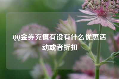 QQ金券充值有没有什么优惠活动或者折扣