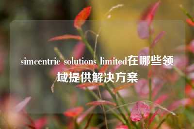 simcentric solutions limited在哪些领域提供解决方案