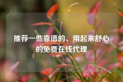 推荐一些靠谱的、用起来舒心的免费在线代理