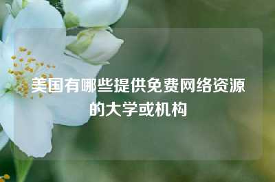 美国有哪些提供免费网络资源的大学或机构