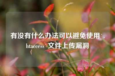 有没有什么办法可以避免使用`.htaccess`文件上传漏洞