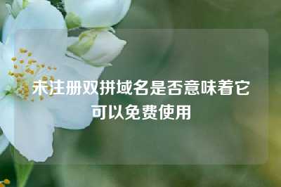 未注册双拼域名是否意味着它可以免费使用