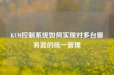 KVM控制系统如何实现对多台服务器的统一管理