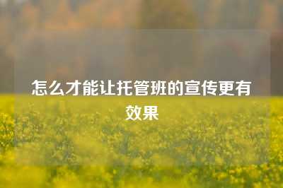 怎么才能让托管班的宣传更有效果